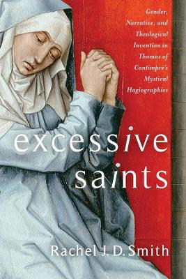 Excessive Saints: Gender, Narrative, and Theological Invention in Thomas of Cantimpré’s Mystical Hagiographies book