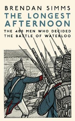 The Longest Afternoon: The 400 Men Who Decided the Battle of Waterloo book