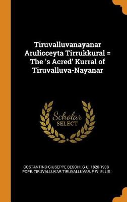 Tiruvalluvanayanar Arulicceyta Tirrukkural = the 's Acred' Kurral of Tiruvalluva-Nayanar by Costantino Giuseppe Beschi