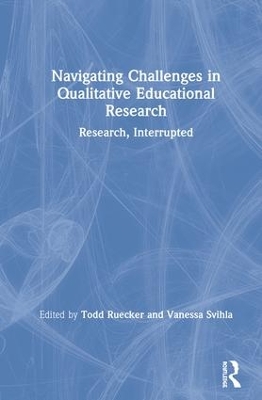 Navigating Challenges in Qualitative Educational Research: Research, Interrupted book