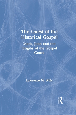 The The Quest of the Historical Gospel: Mark, John and the Origins of the Gospel Genre by Lawrence M. Wills