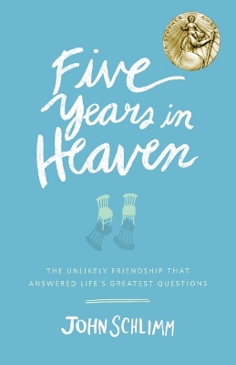 Five Years in Heaven: The Unlikely Friendship That Answered Life's Greatest Questions by John Schlimm