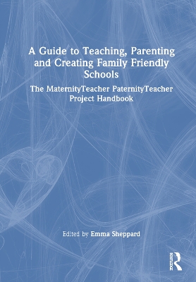 A Guide to Teaching, Parenting and Creating Family Friendly Schools: The MaternityTeacher PaternityTeacher Project Handbook book