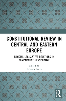 Constitutional Review in Central and Eastern Europe: Judicial-Legislative Relations in Comparative Perspective by Kálmán Pócza