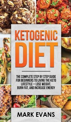 Ketogenic Diet: The Complete Step by Step Guide for Beginner's to Living the Keto Life Style - Lose Weight, Burn Fat, Increase Energy (Ketogenic Diet Series) (Volume 1) book