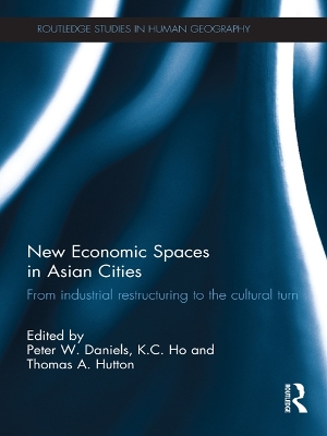 New Economic Spaces in Asian Cities: From Industrial Restructuring to the Cultural Turn by Peter W. Daniels