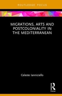 Migrations, Arts and Postcoloniality in the Mediterranean by Celeste Ianniciello