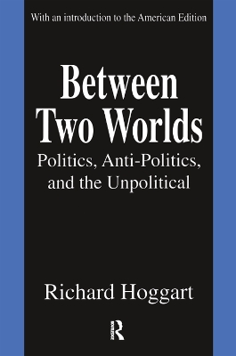 Between Two Worlds: Politics, Anti-Politics, and the Unpolitical by Richard Hoggart