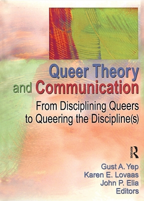 Queer Theory and Communication: From Disciplining Queers to Queering the Discipline(s) by Gust Yep