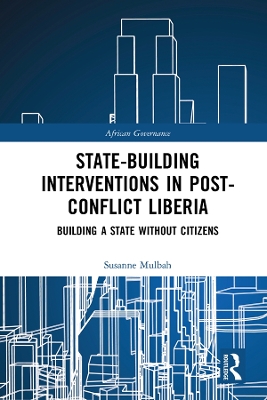 State-building Interventions in Post-Conflict Liberia: Building a State without Citizens by Susanne Mulbah