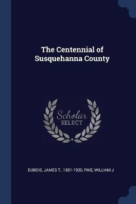 The Centennial of Susquehanna County by James T DuBois