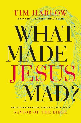 What Made Jesus Mad?: Rediscover the Blunt, Sarcastic, Passionate Savior of the Bible by Dr. Tim Harlow