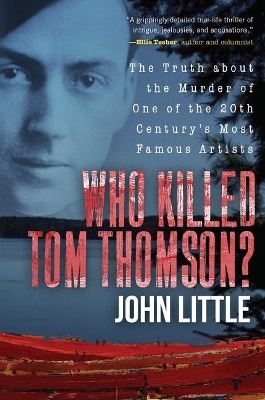 Who Killed Tom Thomson?: The Truth about the Murder of One of the 20th Century's Most Famous Artists by John Little