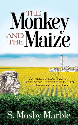 The Monkey and the Maize: An Allegorical Tale of Developing Leadership Skills in Business and in Life book