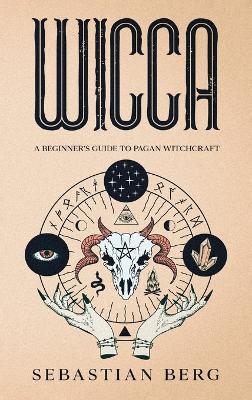 Wicca: A Beginner's Guide to Pagan Witchcraft by Sebastian Berg