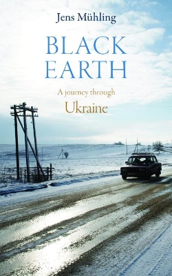 Black Earth: A Journey Through Ukraine by Jens Muhling