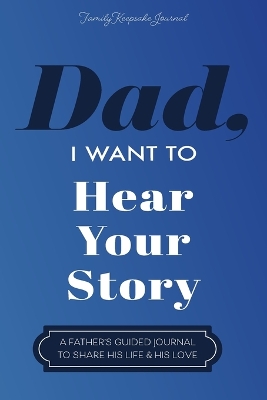 Dad, I Want to Hear Your Story: A Father's Guided Journal To Share His Life & His Love book
