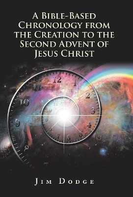 A Bible-Based Chronology from the Creation to the Second Advent of Jesus Christ book