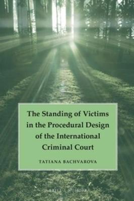 Standing of Victims in the Procedural Design of the International Criminal Court by Tatiana Bachvarova