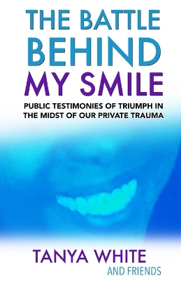 The Battle Behind My Smile: Public Testimonies of Triumph In the Midst of Our Private Trauma book