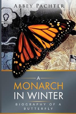 A Monarch in Winter: Biography of a Butterfly by Abbey Pachter