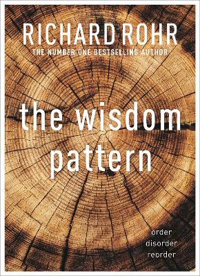 The Wisdom Pattern: Order - Disorder - Reorder by Richard Rohr