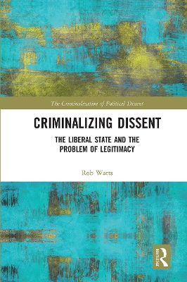 Criminalizing Dissent: The Liberal State and the Problem of Legitimacy by Rob Watts