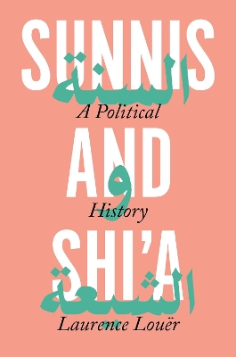 Sunnis and Shi'a: A Political History by Laurence Louer