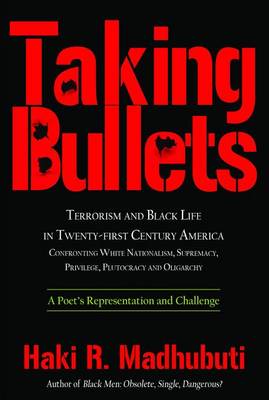 Taking Bullets: Terrorism and Black Life in Twenty-First Century America Confronting White Nationalism, Supremacy, Privilege, Plutocracy and Oligarchy book