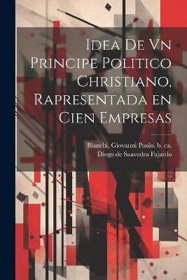 Idea de vn principe politico christiano, rapresentada en cien empresas by Diego De 1584-1648 Saavedra Fajardo