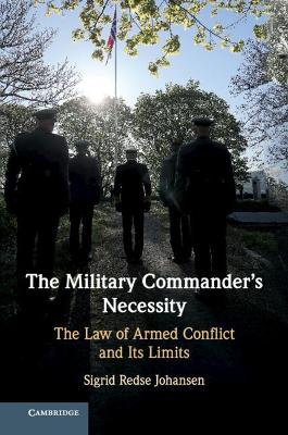 The Military Commander's Necessity: The Law of Armed Conflict and its Limits by Sigrid Redse Johansen