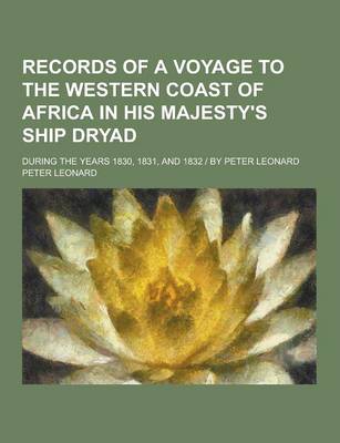 Records of a Voyage to the Western Coast of Africa in His Majesty's Ship Dryad; During the Years 1830, 1831, and 1832 - By Peter Leonard by Peter Leonard