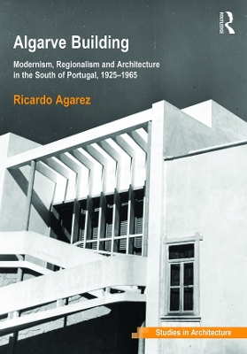 Algarve Building: Modernism, Regionalism and Architecture in the South of Portugal, 1925-1965 by Ricardo Agarez