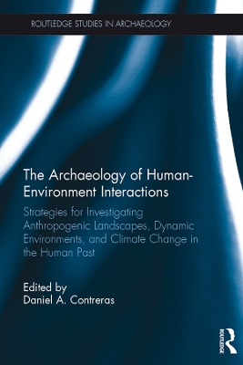 The Archaeology of Human-Environment Interactions: Strategies for Investigating Anthropogenic Landscapes, Dynamic Environments, and Climate Change in the Human Past by Daniel Contreras