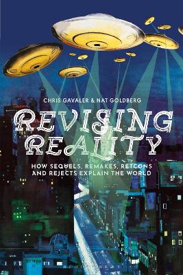 Revising Reality: How Sequels, Remakes, Retcons, and Rejects Explain the World by Dr Chris Gavaler