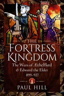 The Fortress Kingdom: The Wars of Aethelflaed and Edward the Elder, 899-927 book