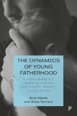 The Dynamics of Young Fatherhood: Understanding the Parenting Journeys and Support Needs of Young Fathers by Bren Neale