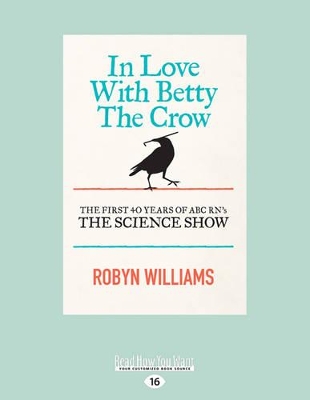 In Love With Betty the Crow: The first 40 years of ABC RN's the science show by Robyn Williams