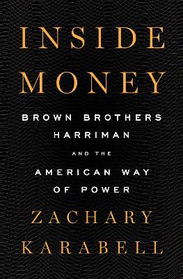 Inside Money: Brown Brothers Harriman and the American Way of Power by Zachary Karabell