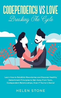 Codependency Vs Love: Learn How to Establish Boundaries and Discover Healthy Detachment Principles to Get Away From Toxic, Codependent Relationships, Even if You're in Denial book