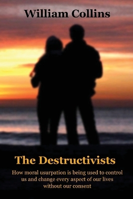 The Destructivists: How moral usurpation is being used to control us and change every aspect of life without our consent book