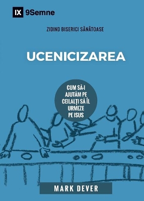 Ucenicizarea (Discipling) (Romanian): How to Help Others Follow Jesus by Mark Dever