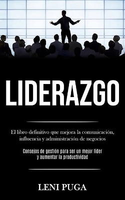 Liderazgo: El libro definitivo que mejora la comunicación, influencia y administración de negocios (Consejos de gestión para ser un mejor líder y aumentar la productividad) book