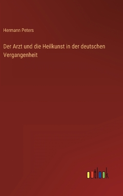 Der Arzt und die Heilkunst in der deutschen Vergangenheit by Hermann Peters