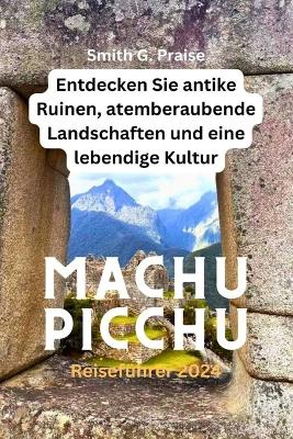 Machu Picchu Reiseführer 2024: Entdecken Sie antike Ruinen, atemberaubende Landschaften und eine lebendige Kultur book