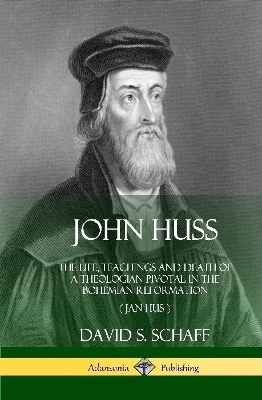 John Huss: The Life, Teachings and Death of a Theologian Pivotal in the Bohemian Reformation (Jan Hus) (Hardcover) by David S Schaff
