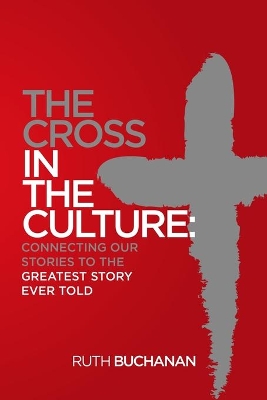 The Cross in the Culture: Connecting Our Stories to the Greatest Story Ever Told book