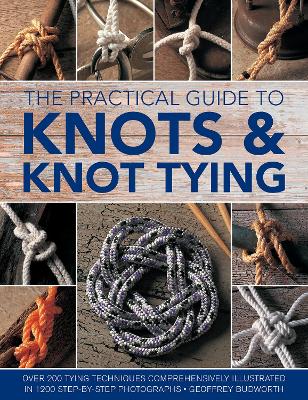 Knots and Knot Tying, The Practical Guide to: Over 200 tying techniques, comprehensively illustrated in 1200 step-by-step photographs book