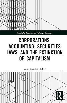 Corporations, Accounting, Securities Laws, and the Extinction of Capitalism by Wm. Dennis Huber