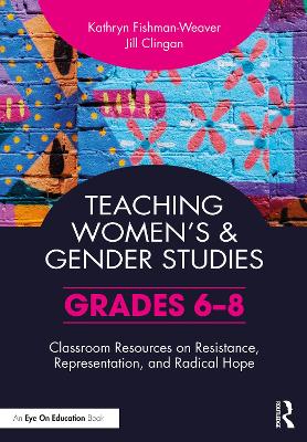 Teaching Women’s and Gender Studies: Classroom Resources on Resistance, Representation, and Radical Hope (Grades 6-8) book